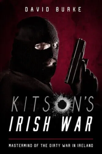Kitson’s Irish War: Mastermind of the Dirty War in Ireland by Burke, David
