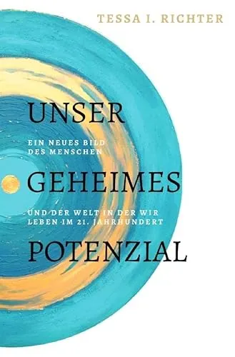Unser geheimes Potenzial: Ein neues Bild des Menschen und der Welt in der wir leben im 21. Jahrhundert