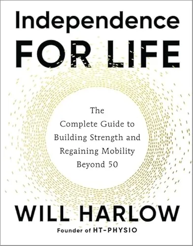 Independence for Life: The Complete Guide to Building Strength and Regaining Mobility Beyond 50