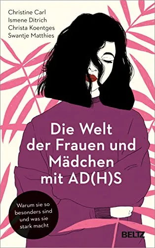 Die Welt der Frauen und Mädchen mit AD(H)S: Warum sie so besonders sind und was sie stark macht - Schulratgeber für Frauen und Mädchen mit AD(H)S, der ihre Stärken und Besonderheiten beleuchtet und dabei neue Perspektiven eröffnet.