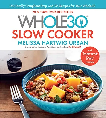 The Whole30 Slow Cooker: 150 Totally Compliant Prep-and-Go Recipes for Your Whole30 with Instant Pot Recipes: Whole30-Compliant Slow Cooker Recipes for Easy, No-Fuss Meals That Cook While You Work
