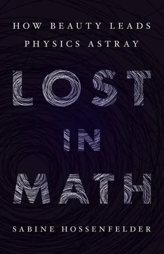 Lost in Math: How Beauty Leads Physics Astray Sabine Hossenfelder