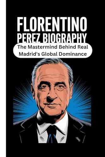 FLORENTINO PEREZ BIOGRAPHY: The Mastermind Behind Real Madrid's Global Dominance