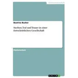 Sterben Tod und Trauer in einer fortschrittlichen Gesellschaft von Beatrice Bucher / GRIN Verlag / Taschenbuch