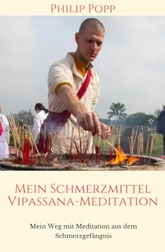 Mein Schmerzmittel Vipassana-Meditation: Mein Weg mit Meditation aus dem Schmerzgefängis