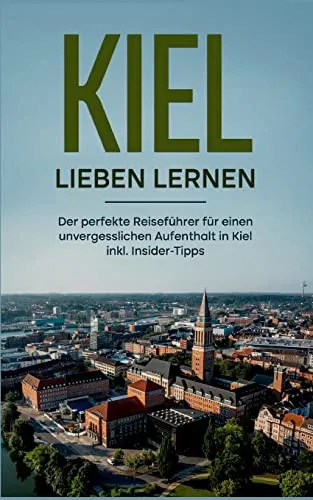 Kiel lieben lernen: Der perfekte Reiseführer für einen unvergesslichen Aufenthalt in Kiel - inkl. Insider-Tipps