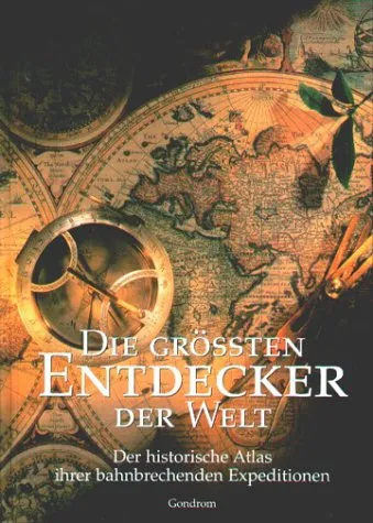 Die grössten Entdecker der Welt: Der historische Atlas ihrer bahnbrechenden Expeditionen