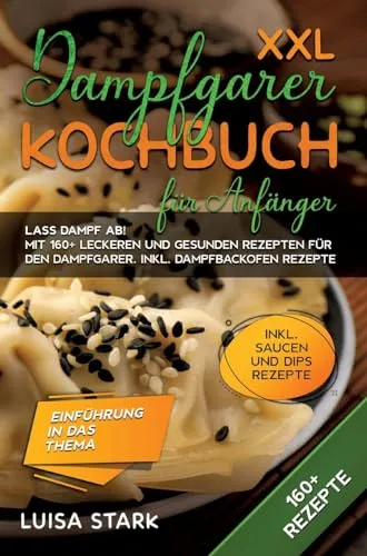 XXL Dampfgarer Kochbuch für Anfänger - Freizeit, Haus & Garten: Über 160 gesunde Rezepte für den Dampfgarer, ideal für Einsteiger und gesundheitsbewusste Kochliebhaber.