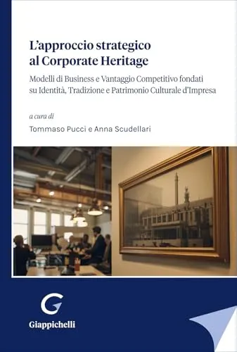 L'approccio strategico al corporate Heritage. Modelli di business e vantaggio competitivo fondati su identità, tradizione e patrimonio culturale d'impresa