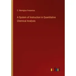 A System of Instruction in Quantitative Chemical Analysis von C. Remigius Fresenius / Outlook Verlag / Taschenbuch