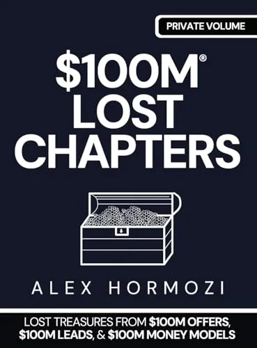 $100M LOST CHAPTERS: Lost Treasures from $100M Offers, $100M Leads, and $100M Money Models