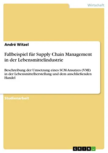 Fallbeispiel für Supply Chain Management in der Lebensmittelindustrie: Beschreibung der Umsetzung eines SCM-Ansatzes (VMI) in der Lebensmittelherstellung und dem anschließenden Handel