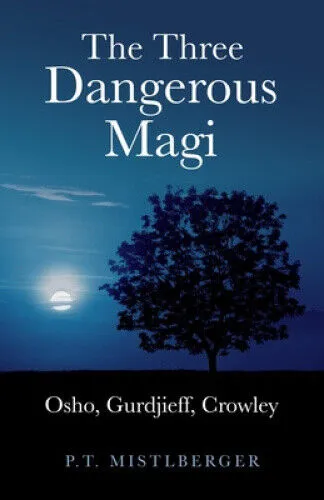 The Three Dangerous Magi: Osho, Gurdjieff, Crowley by P. T. Mistlberger