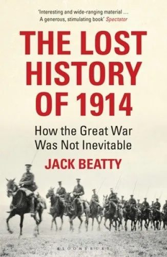 The Lost History of 1914: How the Great War Was Not Inevitable by Beatty, Jack