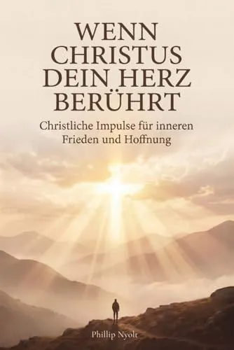 Wenn Christus dein Herz berührt: Christliche Impulse für inneren Frieden und Hoffnung