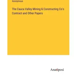 The Cauca Valley Mining & Constructing Co's Contract and Other Papers von Anonymous / Anatiposi Verlag / Taschenbuch
