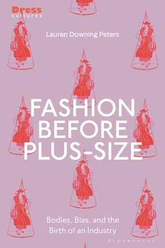 Fashion Before Plus-Size: Bodies, Bias, and the Birth of an Industry (Dress Cultures)
