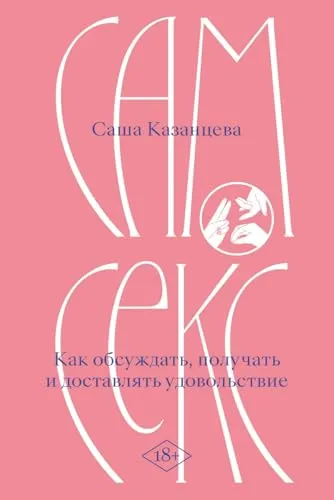 Sasha Kazantseva. Sam seks (russian ed.) / Казанцева С. Сам секс. Как обсуждать, получать и доставлять удовольствие