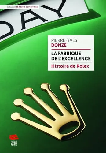 La fabrique de l'excellence - Histoire de Rolex: Histoire de Rolex