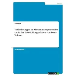 Veränderungen im Markenmanagement im Laufe der Entwicklungsphasen von Louis Vuitton von Anonymous / GRIN Verlag / Taschenbuch