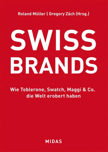 SWISS BRANDS - Wie Toblerone, Swatch, Maggi & Co. die Welt erobert haben - Management-Buch über die Erfolgsgeschichten von Schweizer Marken, ideal für Unternehmer und Markenstrategen.