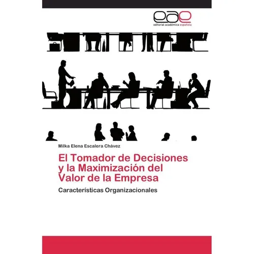 Editorial Académica Española El Tomador de Decisiones y la Maximización del Valor de la Empresa (Milka Elena Escalera Chávez, 2011) (55427799)