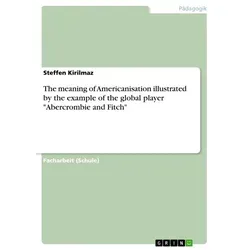 The meaning of Americanisation illustrated by the example of the global player 'Abercrombie and Fitch' von Steffen Kirilmaz / GRIN Verlag / Taschenbuc