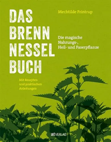Das Brennnessel-Buch: Die magische Nahrungs-, Heil- und Faserpflanze - Märchen, Sagen & Legenden – Entdecken Sie die vielseitige Brennnessel mit Rezepten und praktischen Anleitungen für Küche und Garten.