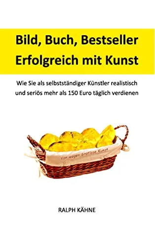 Bild, Buch, Bestseller: Erfolgreich mit Kunst: Wie Sie als selbstständiger Künstler realistisch und seriös mehr als 150 Euro täglich verdienen