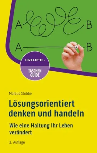Lösungsorientiert denken und handeln: Wie eine Haltung Ihr Leben verändert (Haufe TaschenGuide)