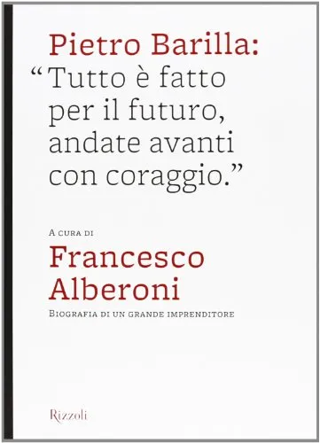 Pietro Barilla: «Tutto è fatto per il futuro, andate avanti con coraggio». Ediz. illustrata (Varia illustrati)
