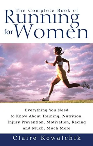 The Complete Book Of Running For Women: Everything You Need to Know about Training, Nutrition, Injury Prevention, Motivation, Racing and Much, Much More