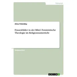 Frauenbilder in der Bibel. Feministische Theologie im Religionsunterricht von Alina Finkeldey / GRIN Verlag / Taschenbuch