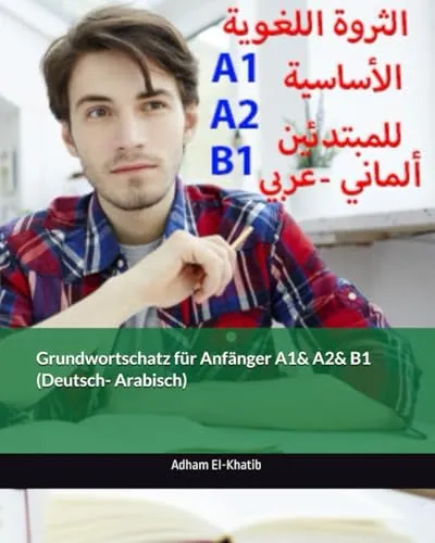 Grundwortschatz für Anfänger A1& A2& B1 (Deutsch- Arabisch): الثروة اللغوية الأساسية للمبتدئين (ألماني- عربي): ... für Anfänger, mit Erkärung auf Arabisch)