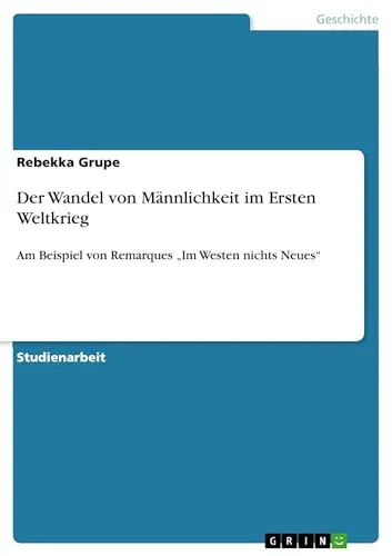 Der Wandel von Männlichkeit im Ersten Weltkrieg: Am Beispiel von Remarques "Im Westen nichts Neues"