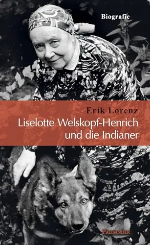 Liselotte Welskopf-Henrich und die Indianer: Biografie - Biografie über Liselotte Welskopf-Henrich, die faszinierende Geschichten über Indianer und ihre Kultur erzählt.
