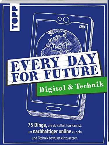 Every Day For Future - Digital & Technik: 75 Dinge, die du selbst tun kannst, um nachhaltiger online zu sein und Technik bewusst einzusetzen