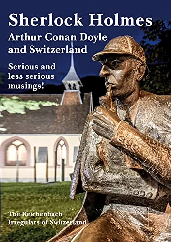 Sherlock Holmes, Arthur Conan Doyle and Switzerland: Einblicke und Anekdoten - Überlebensbiografien mit humorvollen und ernsthaften Betrachtungen zu Sherlock Holmes und Arthur Conan Doyle in der malerischen Schweiz.