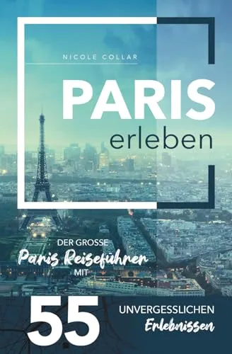 Paris erleben - Der große Paris Reiseführer mit 55 unvergesslichen Erlebnissen