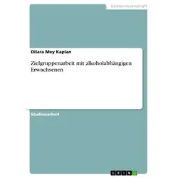 Zielgruppenarbeit mit alkoholabhängigen Erwachsenen von Dilara Mey Kaplan / GRIN Verlag / Taschenbuch