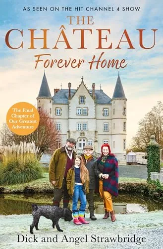 The Château Forever Home: The Instant Sunday Times Bestseller, As Seen on the Hit Channel 4 Series Escape to the Château (Dick and Angel Strawbridge)