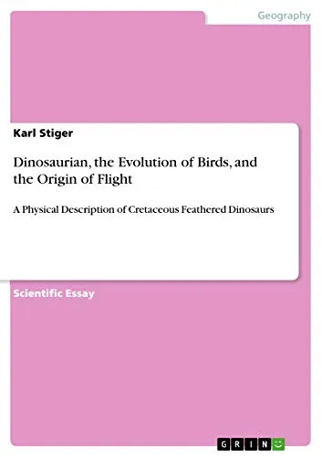 Dinosaurian, the Evolution of Birds, and the Origin of Flight: A Physical Description of Cretaceous Feathered Dinosaurs