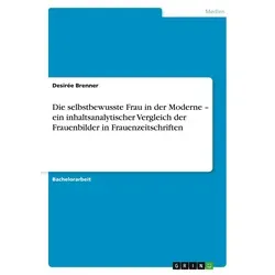 Die selbstbewusste Frau in der Moderne - ein inhaltsanalytischer Vergleich der Frauenbilder in Frauenzeitschriften von Desirée Brenner / GRIN Verlag /