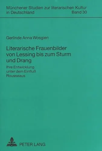 Literarische Frauenbilder von Lessing bis zum Sturm und Drang: Ihre Entwicklung unter dem Einfluß Rousseaus (Münchener Studien zur literarischen Kultur in Deutschland, Band 30)