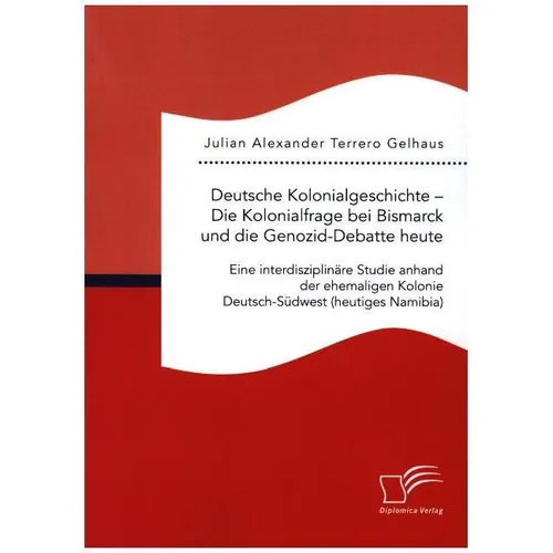 Diplomica Deutsche Kolonialgeschichte - Die Kolonialfrage bei Bismarck und die Genozid-Debatte heute: Eine int (Deutsch, Julian Alexander Terrero Gelhaus, 2020) (56125093)