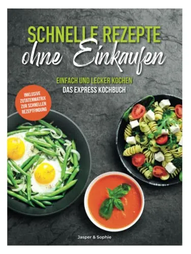 Schnelle Rezepte ohne Einkaufen. Einfach und lecker kochen. Das Express Kochbuch. Inklusive Zutatenmatrix zur schnellen Rezeptfindung