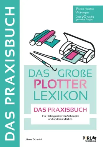 DAS GROẞE PLOTTERLEXIKON - PRAXISBUCH: Mit Schritt für Schritt Anleitungen tollen Projekten und Übungen die kreative Welt der Hobbyplotter entdecken. Mit großem Download Paket.