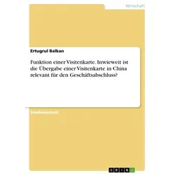 Funktion einer Visitenkarte. Inwieweit ist die Übergabe einer Visitenkarte in China relevant für den Geschäftsabschluss? von Ertugrul Balkan / GRIN Ve