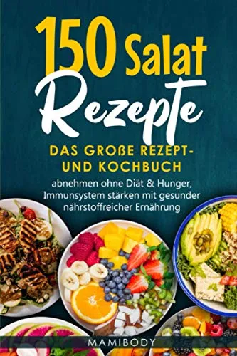 Salat Rezepte: Das große Rezept- und Kochbuch, abnehmen ohne Diät & Hunger, Immunsystem stärken mit gesunder nährstoffreicher Ernährung: Salatideen – vegan,vegetarisch,Fleisch,Fisch & Dressings 150