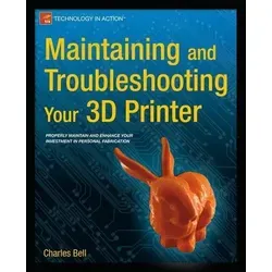 Maintaining and Troubleshooting Your 3D Printer - Belletristik - Ein umfassender Ratgeber von Charles Bell zur Wartung und Problemlösung Ihrer 3D-Drucker, um optimale Druckergebnisse zu erzielen.